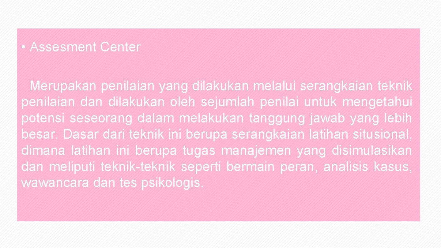  • Assesment Center Merupakan penilaian yang dilakukan melalui serangkaian teknik penilaian dilakukan oleh