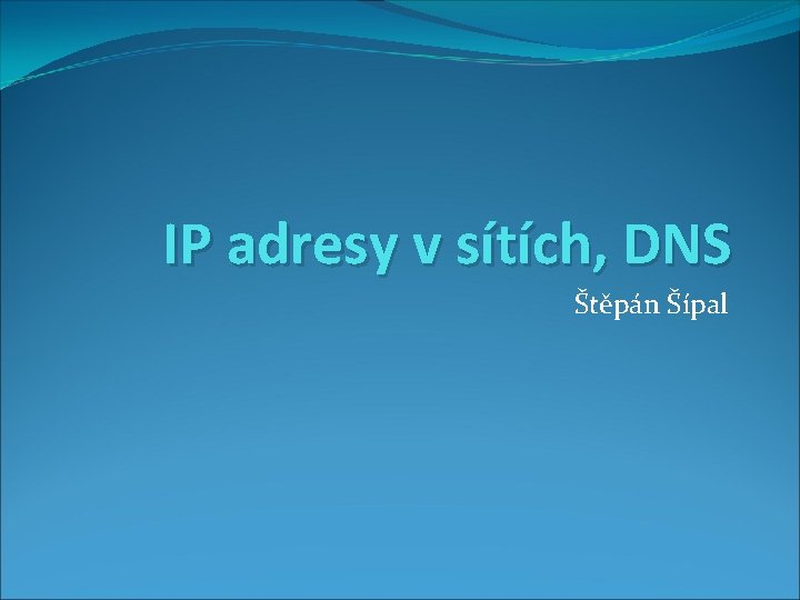 IP adresy v sítích, DNS Štěpán Šípal 