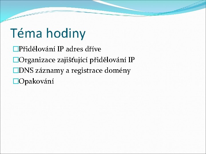 Téma hodiny �Přidělování IP adres dříve �Organizace zajišťující přidělování IP �DNS záznamy a registrace