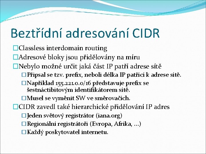 Beztřídní adresování CIDR �Classless interdomain routing �Adresové bloky jsou přidělovány na míru �Nebylo možné