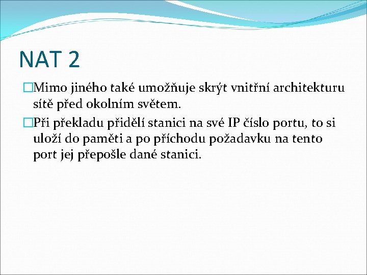 NAT 2 �Mimo jiného také umožňuje skrýt vnitřní architekturu sítě před okolním světem. �Při
