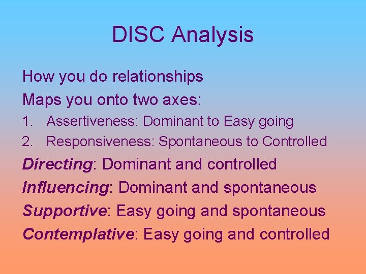 DISC Analysis How you do relationships Maps you onto two axes: 1. Assertiveness: Dominant