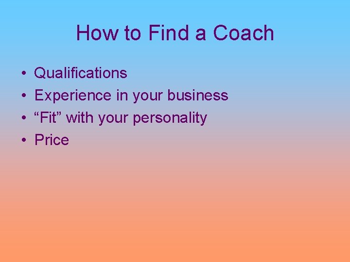 How to Find a Coach • • Qualifications Experience in your business “Fit” with