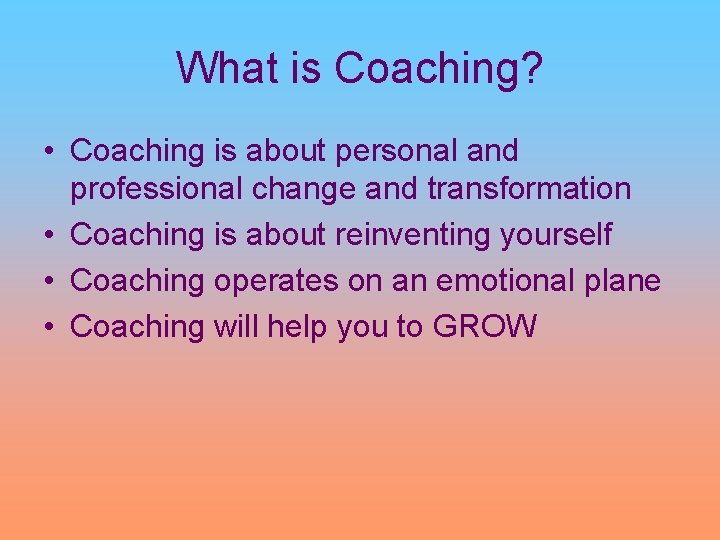 What is Coaching? • Coaching is about personal and professional change and transformation •