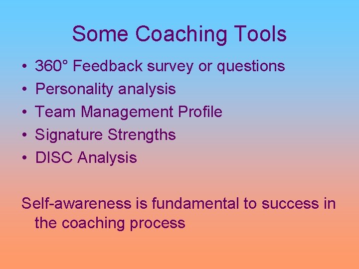 Some Coaching Tools • • • 360° Feedback survey or questions Personality analysis Team