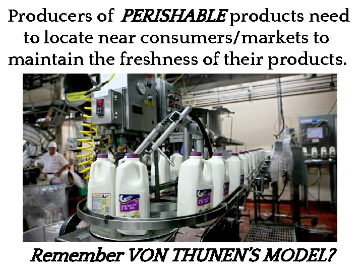 Producers of PERISHABLE products need to locate near consumers/markets to maintain the freshness of