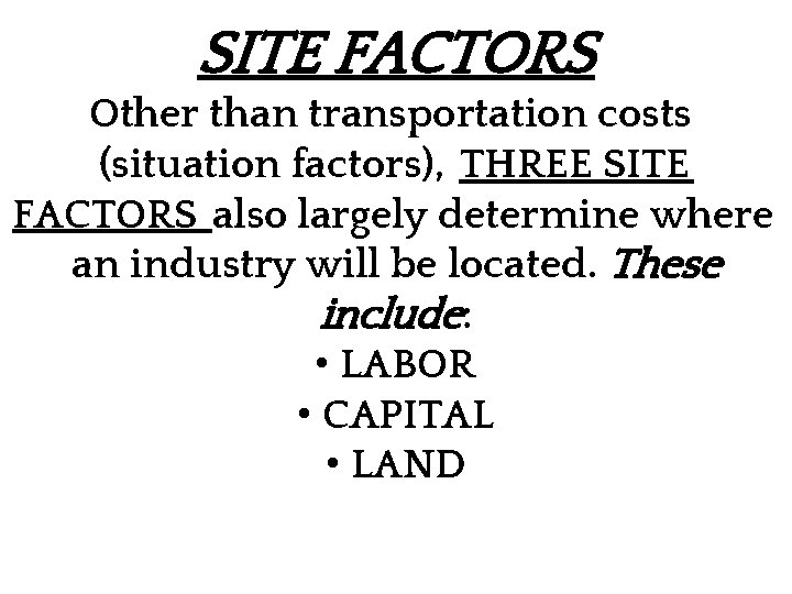 SITE FACTORS Other than transportation costs (situation factors), THREE SITE FACTORS also largely determine