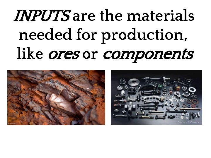 INPUTS are the materials needed for production, like ores or components parts. IRON ORE
