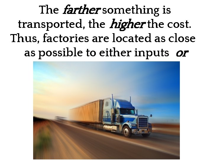 The farther something is transported, the higher the cost. Thus, factories are located as