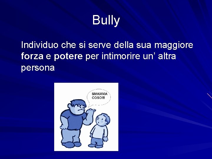 Bully Individuo che si serve della sua maggiore forza e potere per intimorire un’
