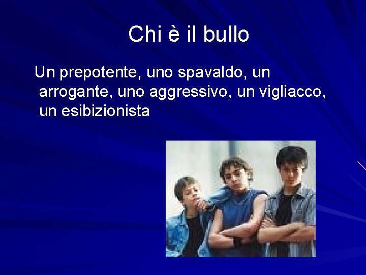 Chi è il bullo Un prepotente, uno spavaldo, un arrogante, uno aggressivo, un vigliacco,