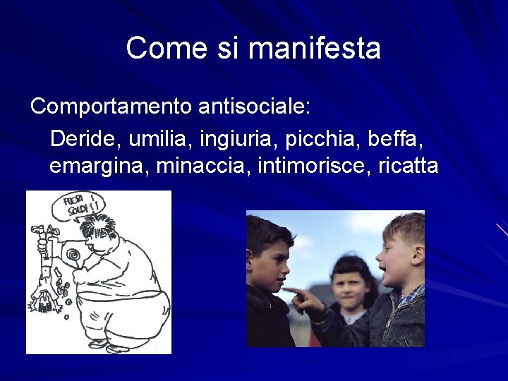 Come si manifesta Comportamento antisociale: Deride, umilia, ingiuria, picchia, beffa, emargina, minaccia, intimorisce, ricatta