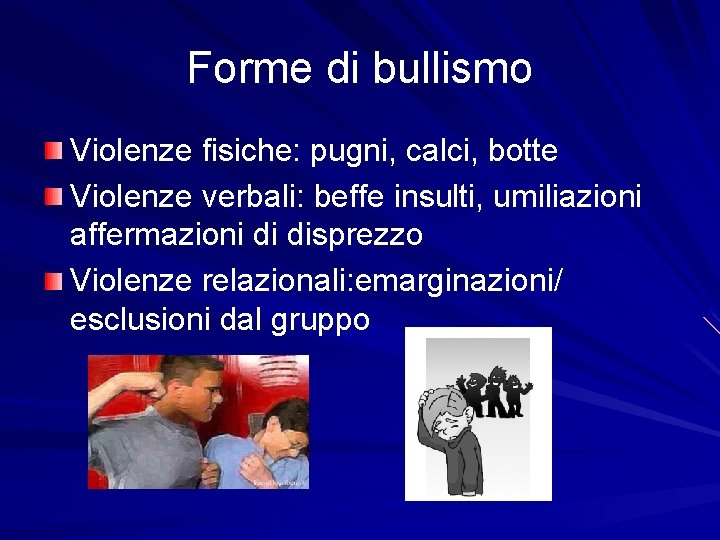 Forme di bullismo Violenze fisiche: pugni, calci, botte Violenze verbali: beffe insulti, umiliazioni affermazioni