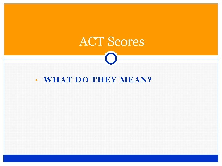ACT Scores • WHAT DO THEY MEAN? ACT Scores • WHAT DO THEY MEAN?