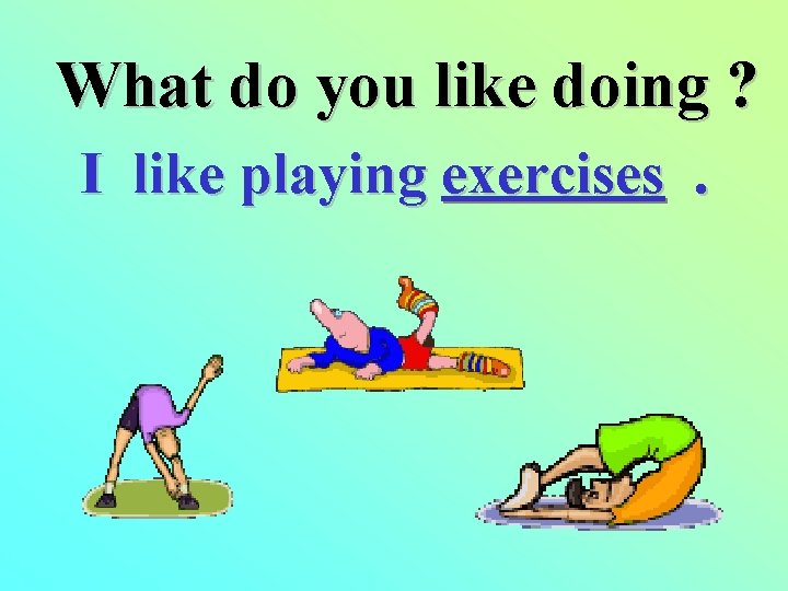 What do you like doing ? I like playing exercises. 