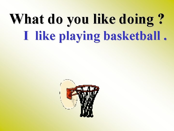 What do you like doing ? I like playing basketball. 