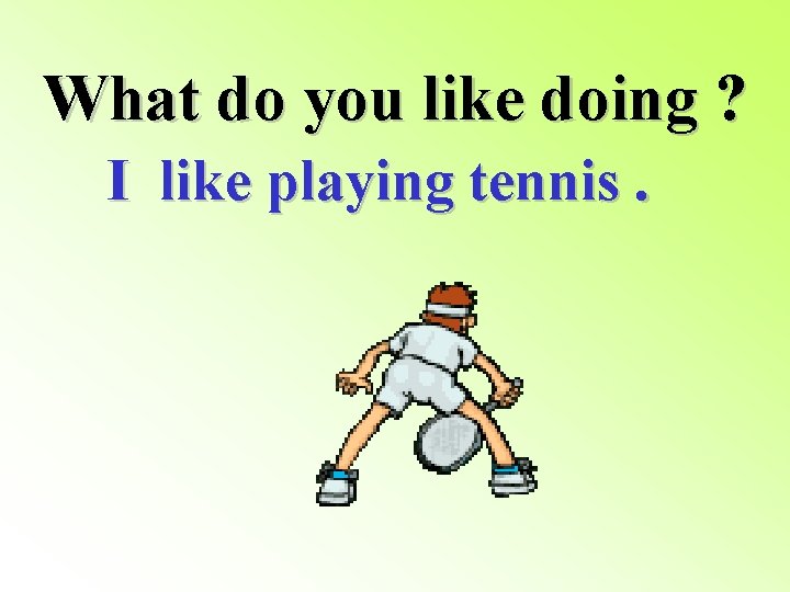 What do you like doing ? I like playing tennis. 