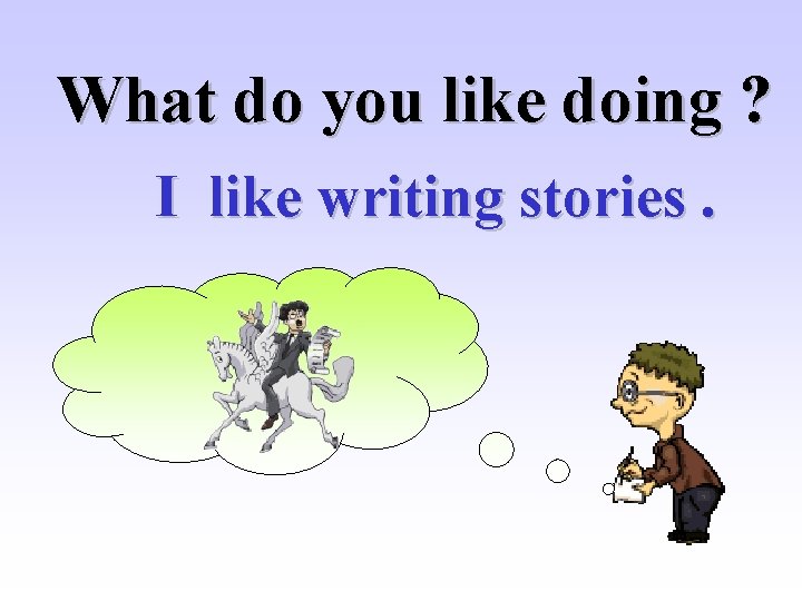 What do you like doing ? I like writing stories. 