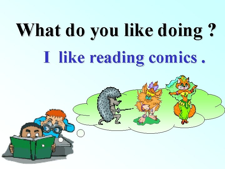 What do you like doing ? I like reading comics. 