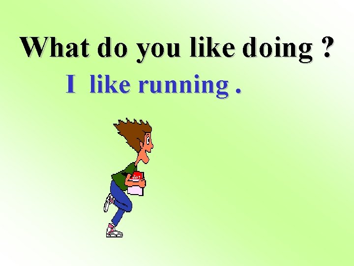 What do you like doing ? I like running. 