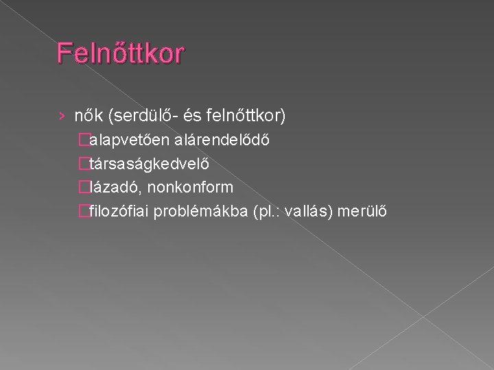 Felnőttkor › nők (serdülő- és felnőttkor) �alapvetően alárendelődő �társaságkedvelő �lázadó, nonkonform �filozófiai problémákba (pl.