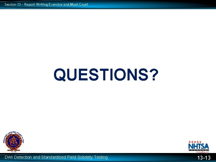 Session 13 – Report Writing Exercise and Moot Court QUESTIONS? DWI Detection and Standardized