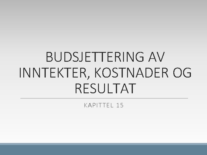 BUDSJETTERING AV INNTEKTER, KOSTNADER OG RESULTAT KAPITTEL 15 