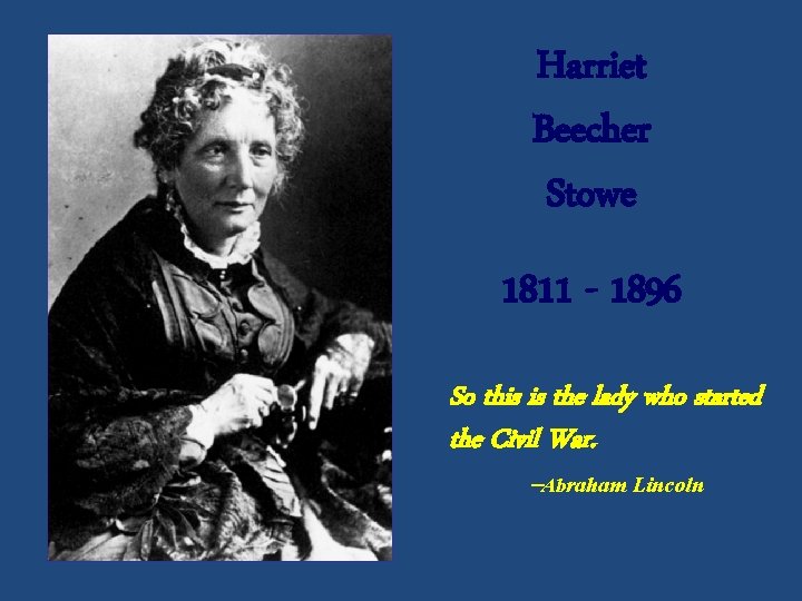Harriet Beecher Stowe 1811 - 1896 So this is the lady who started the