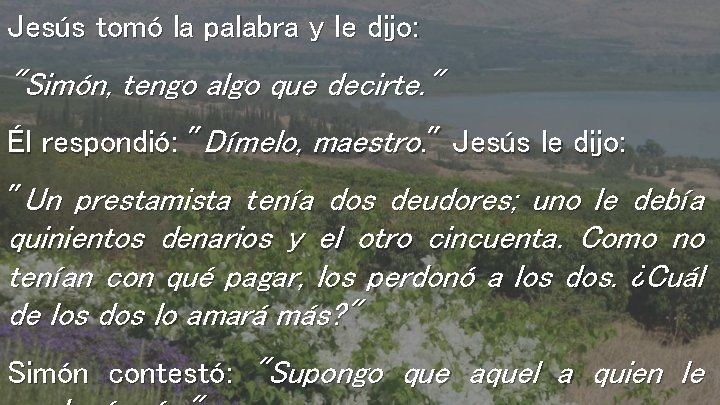 Jesús tomó la palabra y le dijo: "Simón, tengo algo que decirte. " Él