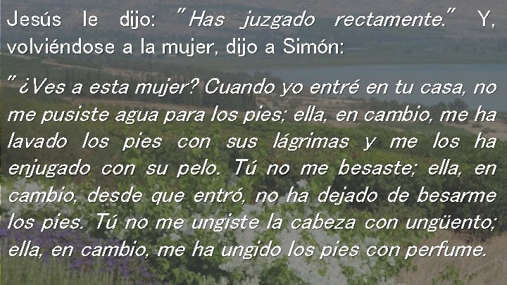 Jesús le dijo: "Has juzgado rectamente. " Y, volviéndose a la mujer, dijo a