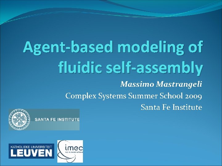 Agent-based modeling of fluidic self-assembly Massimo Mastrangeli Complex Systems Summer School 2009 Santa Fe