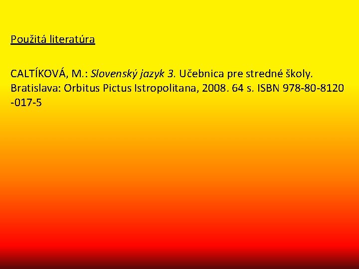 Použitá literatúra CALTÍKOVÁ, M. : Slovenský jazyk 3. Učebnica pre stredné školy. Bratislava: Orbitus