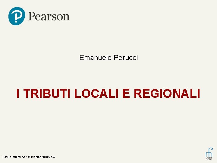 Emanuele Perucci I TRIBUTI LOCALI E REGIONALI Tutti i diritti riservati © Pearson Italia