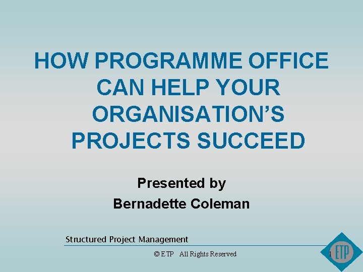 HOW PROGRAMME OFFICE CAN HELP YOUR ORGANISATION’S PROJECTS SUCCEED Presented by Bernadette Coleman Structured