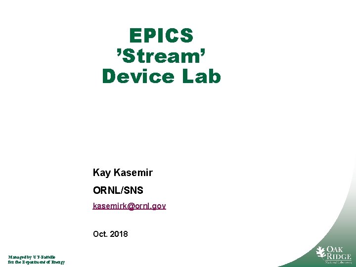 EPICS ’Stream’ Device Lab Kay Kasemir ORNL/SNS kasemirk@ornl. gov Oct. 2018 Managed by UT-Battelle