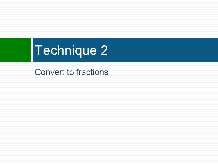 Technique 2 Convert to fractions 