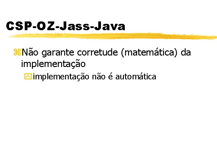 CSP-OZ-Jass-Java z. Não garante corretude (matemática) da implementação yimplementação não é automática 