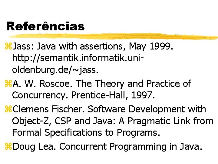 Referências z. Jass: Java with assertions, May 1999. http: //semantik. informatik. unioldenburg. de/~jass. z.