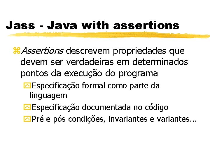 Jass - Java with assertions z. Assertions descrevem propriedades que devem ser verdadeiras em