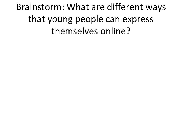 Brainstorm: What are different ways that young people can express themselves online? 