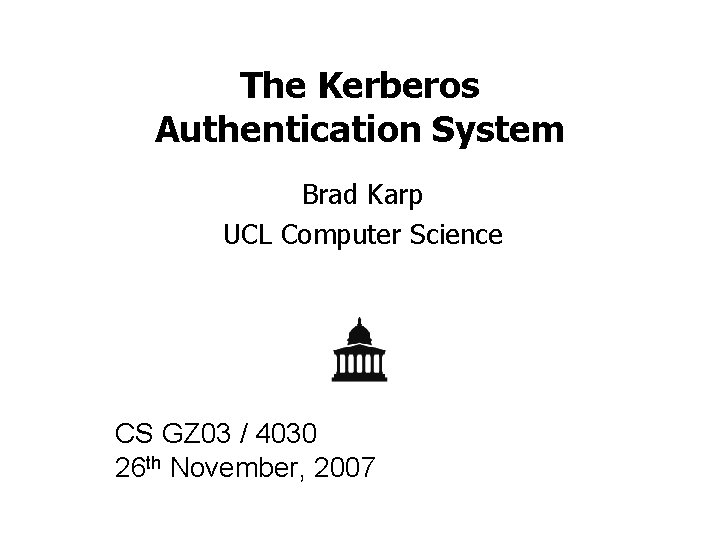 The Kerberos Authentication System Brad Karp UCL Computer Science CS GZ 03 / 4030