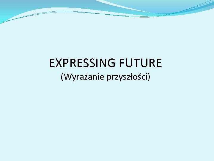 EXPRESSING FUTURE (Wyrażanie przyszłości) 