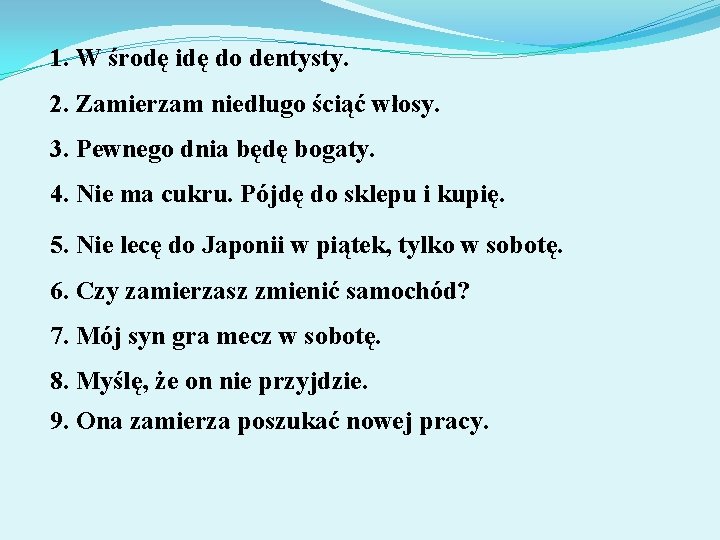 1. W środę idę do dentysty. 2. Zamierzam niedługo ściąć włosy. 3. Pewnego dnia