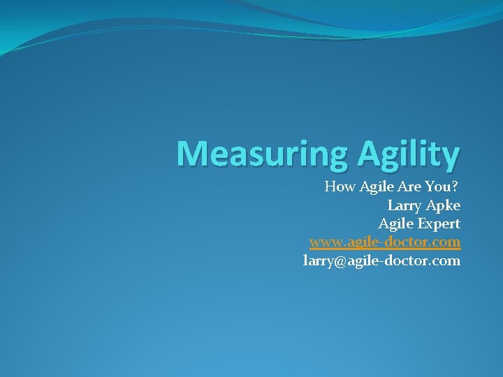 Measuring Agility How Agile Are You? Larry Apke Agile Expert www. agile-doctor. com larry@agile-doctor.