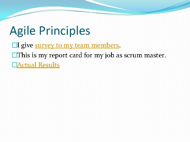 Agile Principles �I give survey to my team members. �This is my report card