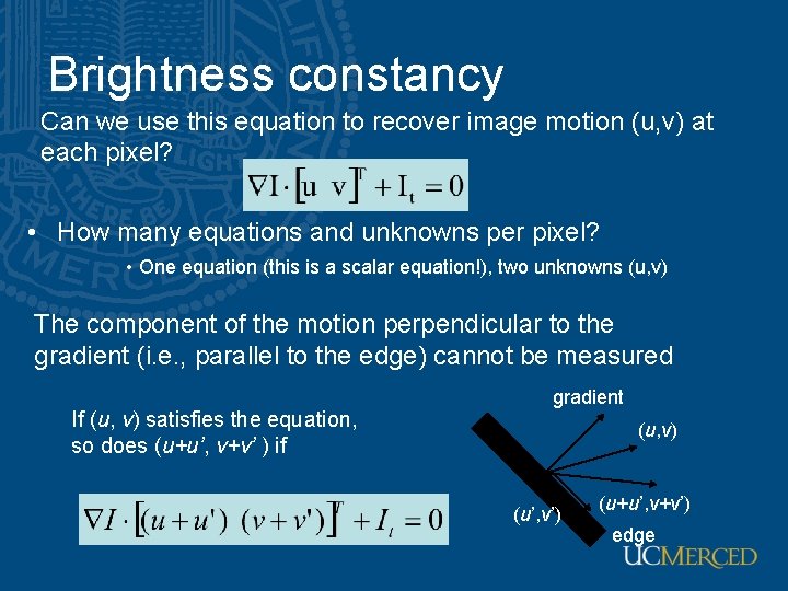 Brightness constancy Can we use this equation to recover image motion (u, v) at Brightness constancy Can we use this equation to recover image motion (u, v) at