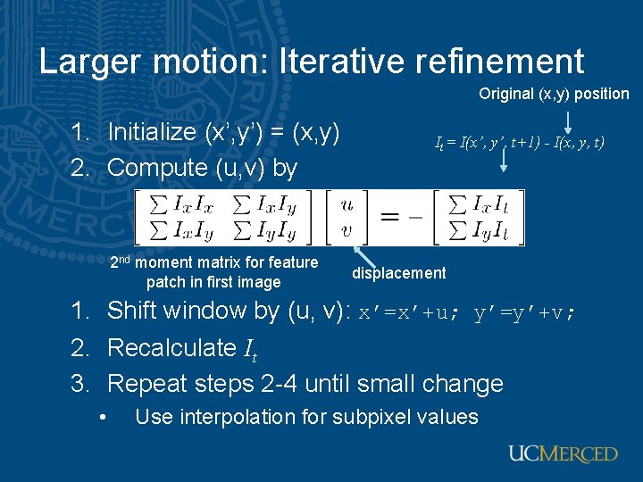 Larger motion: Iterative refinement Original (x, y) position 1. Initialize (x’, y’) = (x, Larger motion: Iterative refinement Original (x, y) position 1. Initialize (x’, y’) = (x,