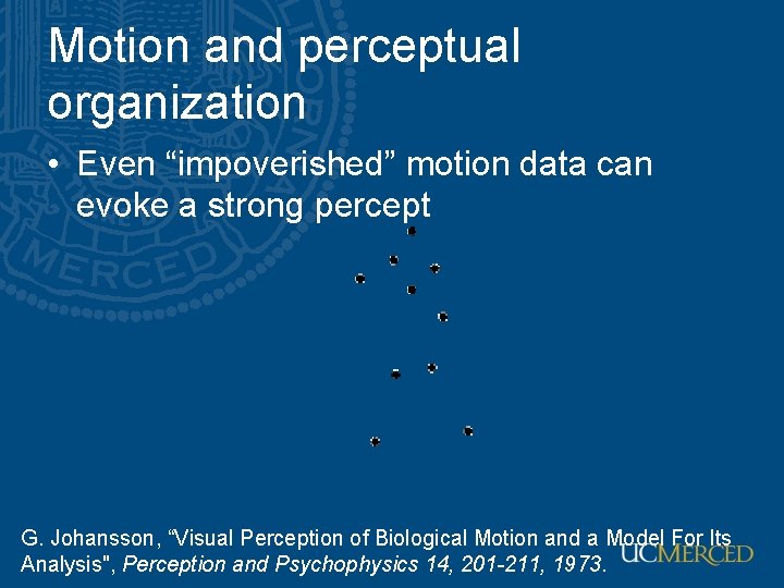 Motion and perceptual organization • Even “impoverished” motion data can evoke a strong percept Motion and perceptual organization • Even “impoverished” motion data can evoke a strong percept