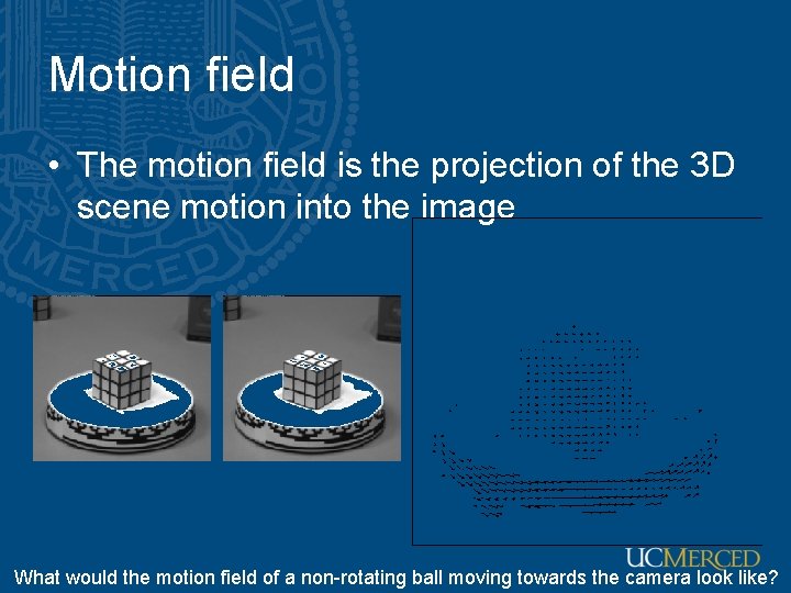 Motion field • The motion field is the projection of the 3 D scene Motion field • The motion field is the projection of the 3 D scene