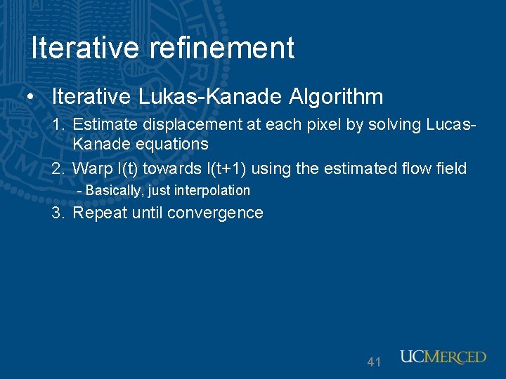Iterative refinement • Iterative Lukas-Kanade Algorithm 1. Estimate displacement at each pixel by solving Iterative refinement • Iterative Lukas-Kanade Algorithm 1. Estimate displacement at each pixel by solving